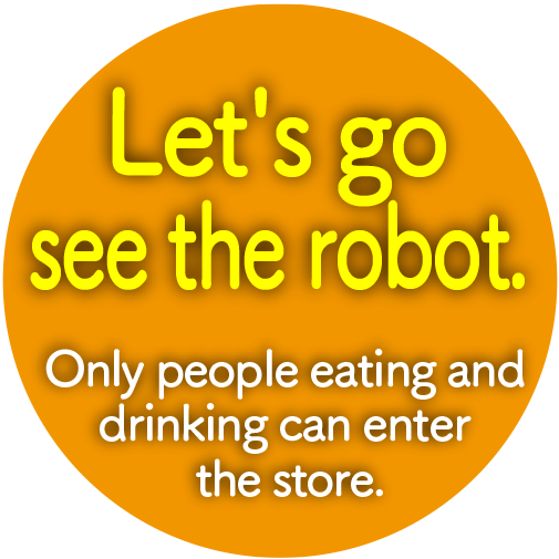 Let's go see the robot. Only people eating and drinking can enter the store.